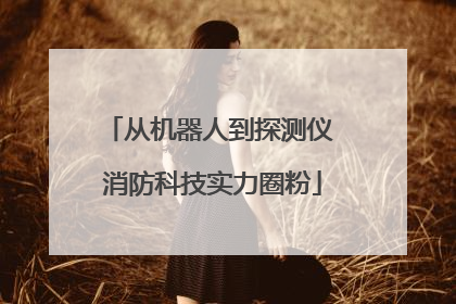 从机器人到探测仪 消防科技实力圈粉