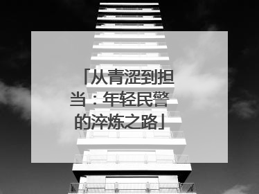 从青涩到担当：年轻民警的淬炼之路