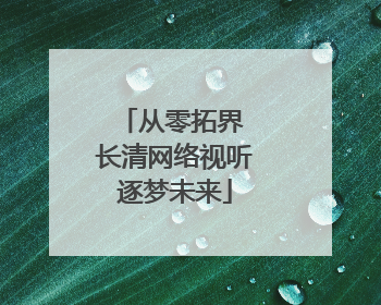 从零拓界 长清网络视听逐梦未来