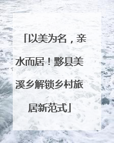 以美为名，亲水而居！黟县美溪乡解锁乡村旅居新范式