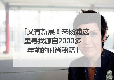 又有新展！来杨浦这里寻找源自2000多年前的时尚秘籍