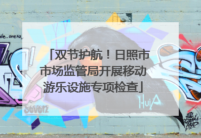 双节护航！日照市市场监管局开展移动游乐设施专项检查
