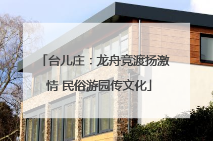 台儿庄：龙舟竞渡扬激情 民俗游园传文化