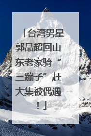 台湾男星郭品超回山东老家骑“三蹦子”赶大集被偶遇！