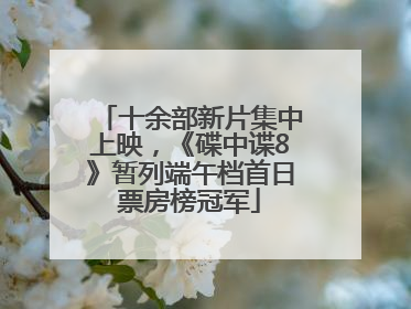 十余部新片集中上映，《碟中谍8》暂列端午档首日票房榜冠军