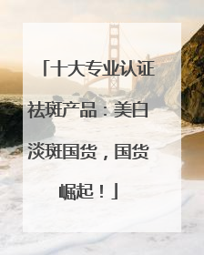 十大专业认证祛斑产品：美白淡斑国货，国货崛起！