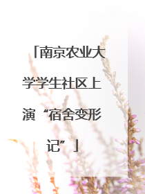 南京农业大学学生社区上演“宿舍变形记”
