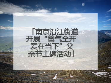 南京沿江街道开展“爸气全开 爱在当下”父亲节主题活动