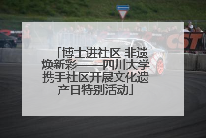 博士进社区 非遗焕新彩——四川大学携手社区开展文化遗产日特别活动