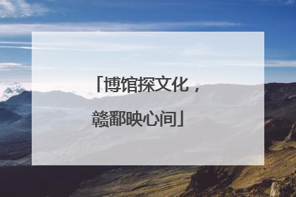 博馆探文化，赣鄱映心间