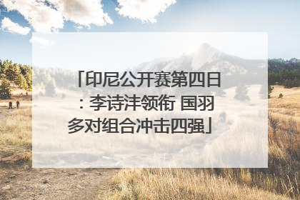 印尼公开赛第四日：李诗沣领衔 国羽多对组合冲击四强