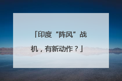 印度“阵风”战机，有新动作？