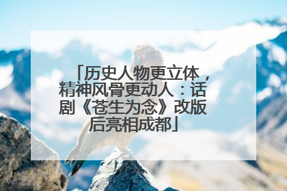 历史人物更立体，精神风骨更动人：话剧《苍生为念》改版后亮相成都
