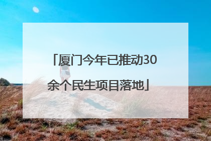 厦门今年已推动30余个民生项目落地