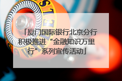 厦门国际银行北京分行积极推进“金融知识万里行”系列宣传活动