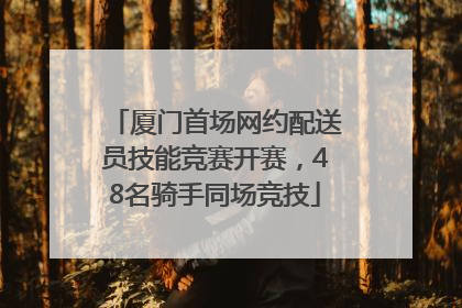 厦门首场网约配送员技能竞赛开赛，48名骑手同场竞技