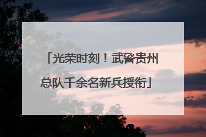 光荣时刻！武警贵州总队千余名新兵授衔