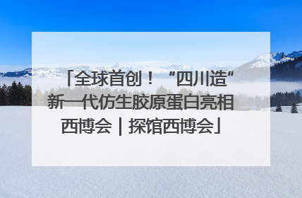 全球首创！“四川造”新一代仿生胶原蛋白亮相西博会｜探馆西博会