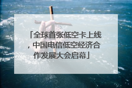 全球首张低空卡上线，中国电信低空经济合作发展大会启幕