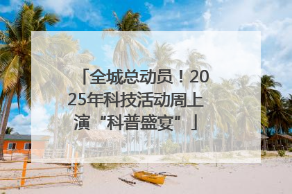 全城总动员！2025年科技活动周上演“科普盛宴”