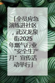 全员应急演练进社区，武汉龙泉街2025年燃气行业“安全生产月”宣传活动举行