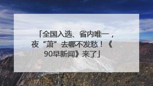 全国入选、省内唯一，夜“萧”去哪不发愁！《90早新闻》来了