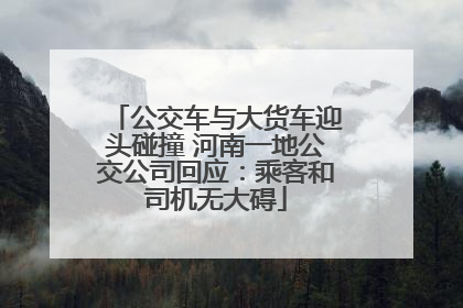 公交车与大货车迎头碰撞 河南一地公交公司回应：乘客和司机无大碍