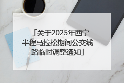 关于2025年西宁半程马拉松期间公交线路临时调整通知