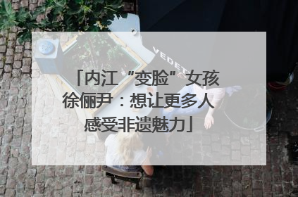 内江“变脸”女孩徐俪尹：想让更多人感受非遗魅力