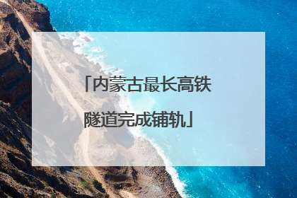 内蒙古最长高铁隧道完成铺轨