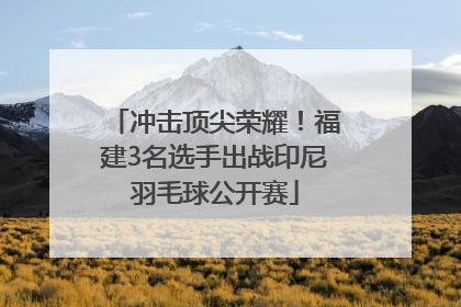 冲击顶尖荣耀！福建3名选手出战印尼羽毛球公开赛