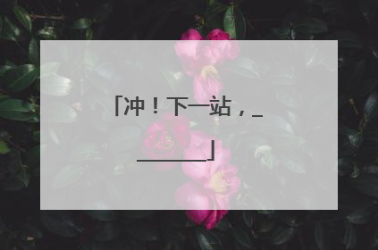 冲！下一站，________