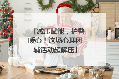 减压赋能，护警暖心！这场心理团辅活动超解压