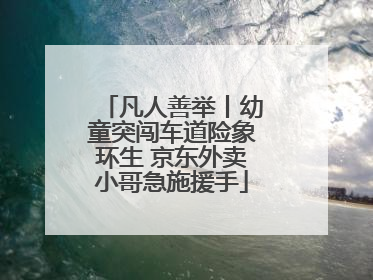 凡人善举丨幼童突闯车道险象环生 京东外卖小哥急施援手