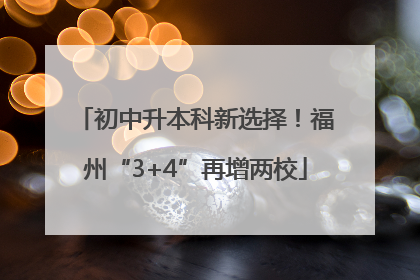 初中升本科新选择！福州“3+4”再增两校