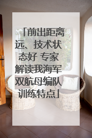 前出距离远、技术状态好 专家解读我海军双航母编队训练特点