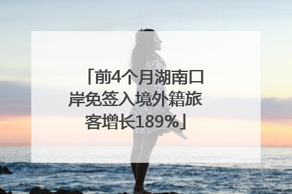 前4个月湖南口岸免签入境外籍旅客增长189%