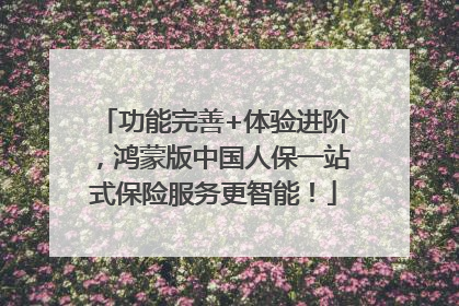 功能完善+体验进阶，鸿蒙版中国人保一站式保险服务更智能！
