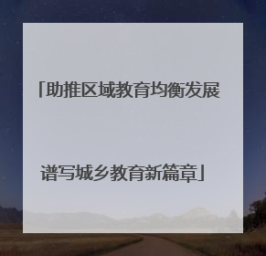 助推区域教育均衡发展 谱写城乡教育新篇章