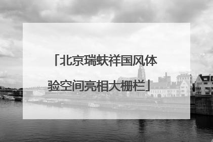 北京瑞蚨祥国风体验空间亮相大栅栏