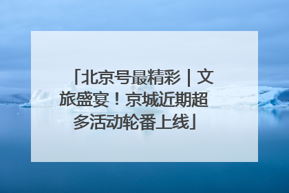 北京号最精彩｜文旅盛宴！京城近期超多活动轮番上线