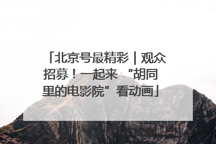 北京号最精彩｜观众招募！一起来 “胡同里的电影院”看动画