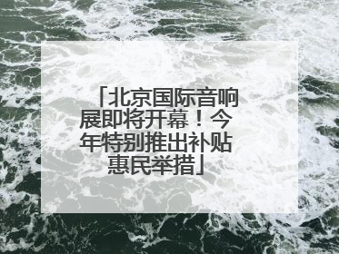 北京国际音响展即将开幕！今年特别推出补贴惠民举措