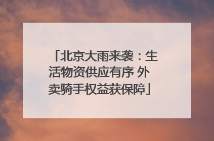 北京大雨来袭：生活物资供应有序 外卖骑手权益获保障
