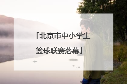 北京市中小学生篮球联赛落幕