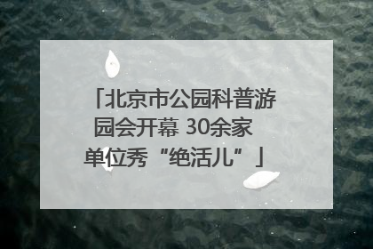 北京市公园科普游园会开幕 30余家单位秀“绝活儿”