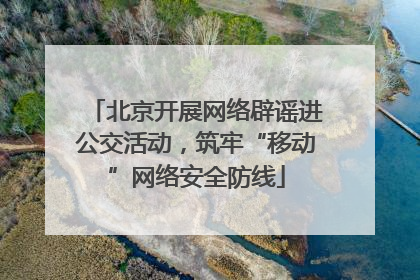 北京开展网络辟谣进公交活动，筑牢“移动”网络安全防线