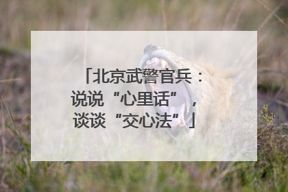 北京武警官兵：说说“心里话”，谈谈“交心法”
