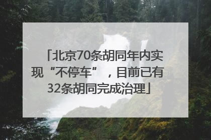 北京70条胡同年内实现“不停车”，目前已有32条胡同完成治理