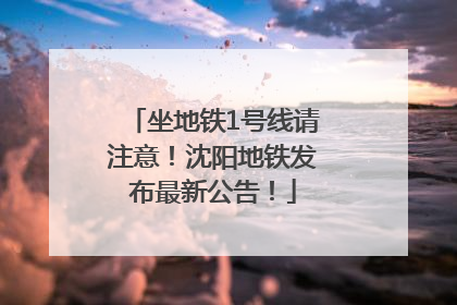 坐地铁1号线请注意！沈阳地铁发布最新公告！